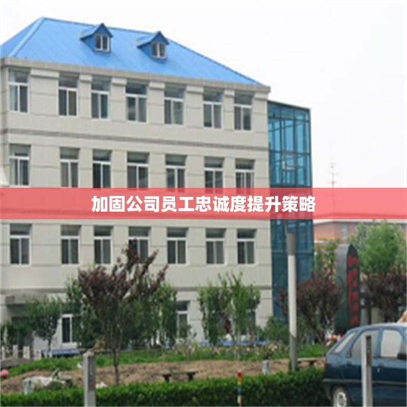 加固公司員工忠誠度提升策略 行業(yè)新聞 第1張