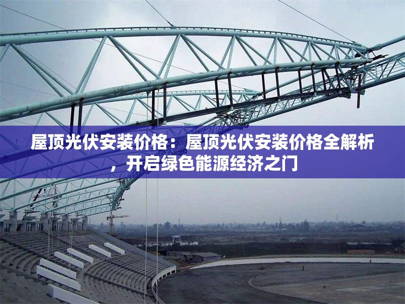 屋頂光伏安裝價(jià)格：屋頂光伏安裝價(jià)格全解析，開啟綠色能源經(jīng)濟(jì)之門 行業(yè)新聞