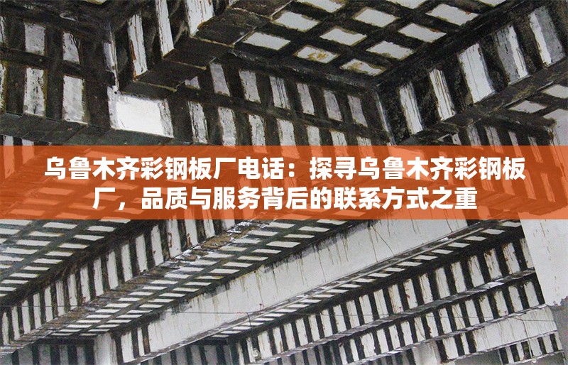 烏魯木齊彩鋼板廠電話：探尋烏魯木齊彩鋼板廠，品質(zhì)與服務(wù)背后的聯(lián)系方式之重 行業(yè)新聞