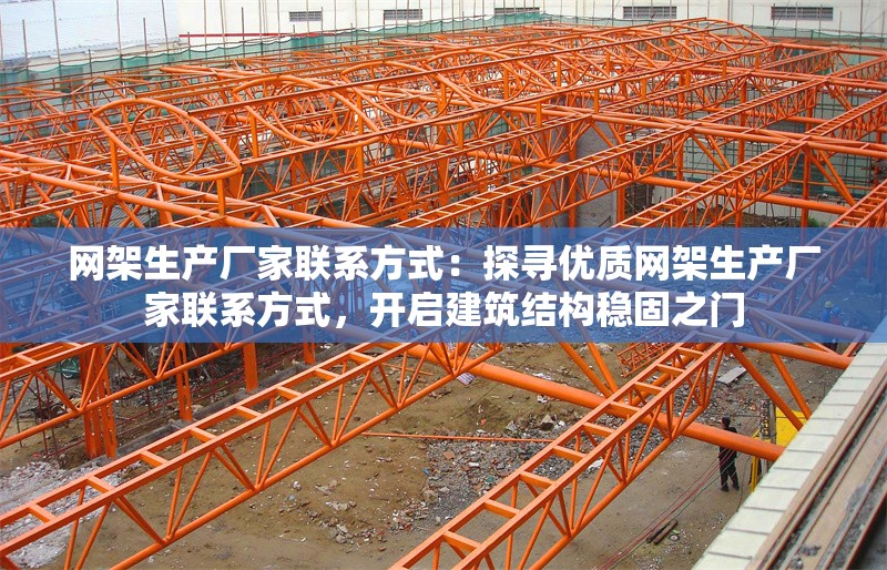 網架生產廠家聯(lián)系方式：探尋優(yōu)質網架生產廠家聯(lián)系方式，開啟建筑結構穩(wěn)固之門 行業(yè)新聞