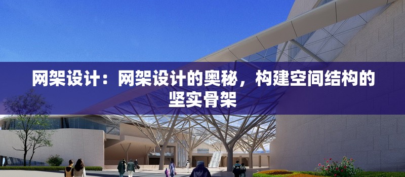 網(wǎng)架設(shè)計(jì)：網(wǎng)架設(shè)計(jì)的奧秘，構(gòu)建空間結(jié)構(gòu)的堅(jiān)實(shí)骨架