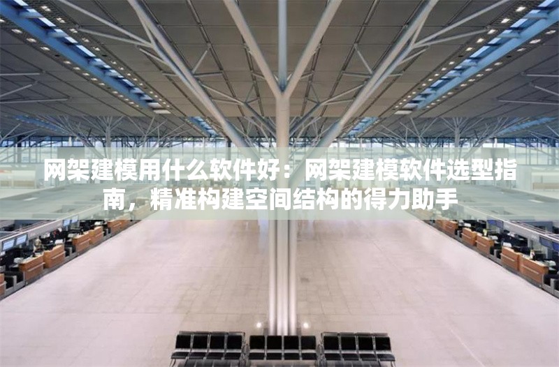 網(wǎng)架建模用什么軟件好：網(wǎng)架建模軟件選型指南，精準(zhǔn)構(gòu)建空間結(jié)構(gòu)的得力助手 行業(yè)新聞