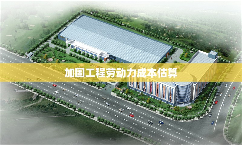 加固工程勞動力成本估算 行業(yè)新聞 第1張