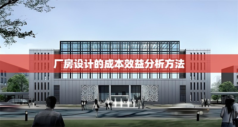 廠房設計的成本效益分析方法 行業(yè)新聞 第1張 廠房設計的成本效益分析方法 行業(yè)新聞 第1張