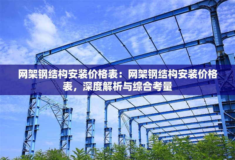 網(wǎng)架鋼結(jié)構(gòu)安裝價(jià)格表：網(wǎng)架鋼結(jié)構(gòu)安裝價(jià)格表，深度解析與綜合考量 行業(yè)新聞