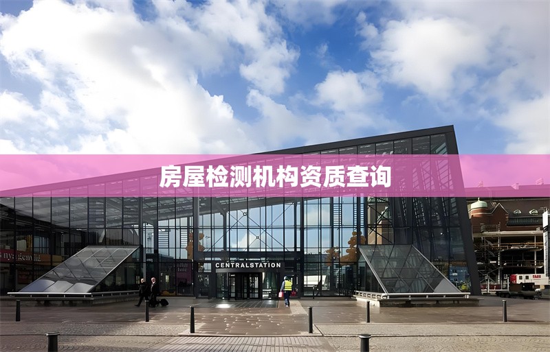 房屋檢測(cè)機(jī)構(gòu)資質(zhì)查詢(xún) 行業(yè)新聞 第1張 房屋檢測(cè)機(jī)構(gòu)資質(zhì)查詢(xún) 行業(yè)新聞 第1張