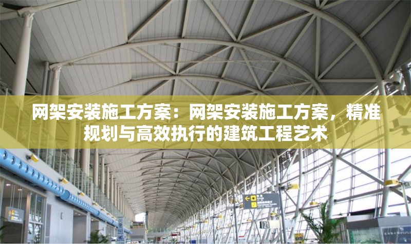 網(wǎng)架安裝施工方案：網(wǎng)架安裝施工方案，精準(zhǔn)規(guī)劃與高效執(zhí)行的建筑工程藝術(shù) 行業(yè)新聞