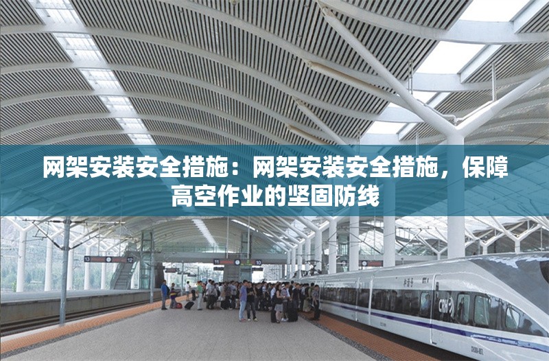 網(wǎng)架安裝安全措施：網(wǎng)架安裝安全措施，保障高空作業(yè)的堅(jiān)固防線