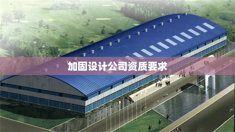 加固設(shè)計(jì)公司資質(zhì)要求 行業(yè)新聞 第1張 加固設(shè)計(jì)公司資質(zhì)要求 行業(yè)新聞 第1張