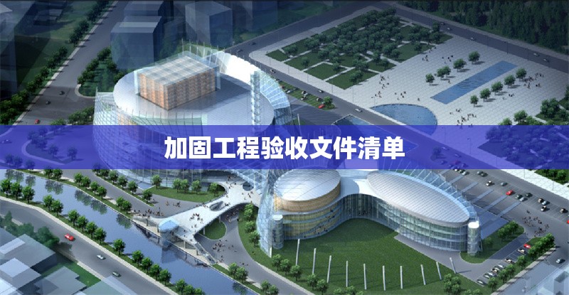 加固工程驗(yàn)收文件清單 行業(yè)新聞 第1張
