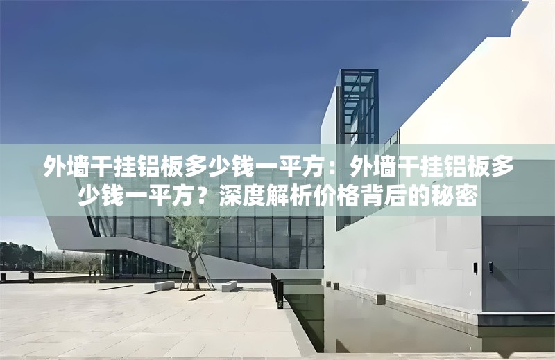 外墻干掛鋁板多少錢一平方：外墻干掛鋁板多少錢一平方？深度解析價(jià)格背后的秘密 行業(yè)新聞