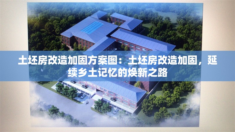 土坯房改造加固方案圖：土坯房改造加固，延續(xù)鄉(xiāng)土記憶的煥新之路 行業(yè)新聞