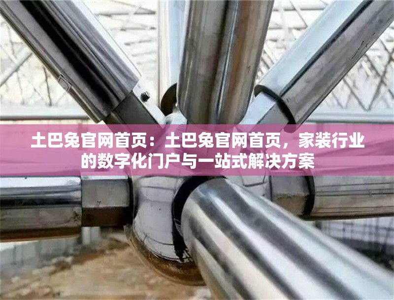 土巴兔官網(wǎng)首頁：土巴兔官網(wǎng)首頁，家裝行業(yè)的數(shù)字化門戶與一站式解決方案 行業(yè)新聞