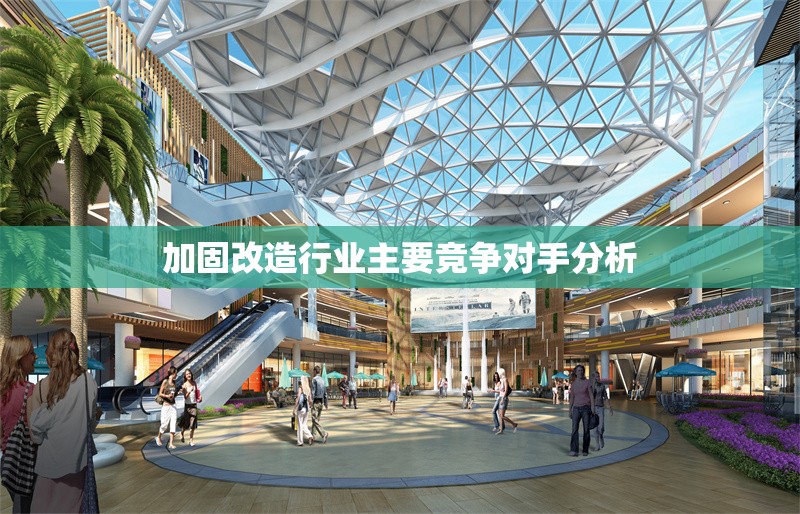 加固改造行業(yè)主要競爭對手分析 行業(yè)新聞 第1張 加固改造行業(yè)主要競爭對手分析 行業(yè)新聞 第1張