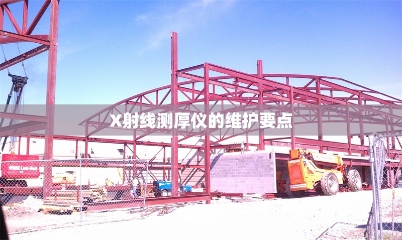 X射線測(cè)厚儀的維護(hù)要點(diǎn)