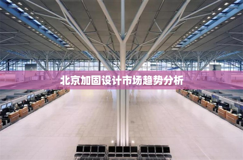 北京加固設計市場趨勢分析 行業(yè)新聞 第1張