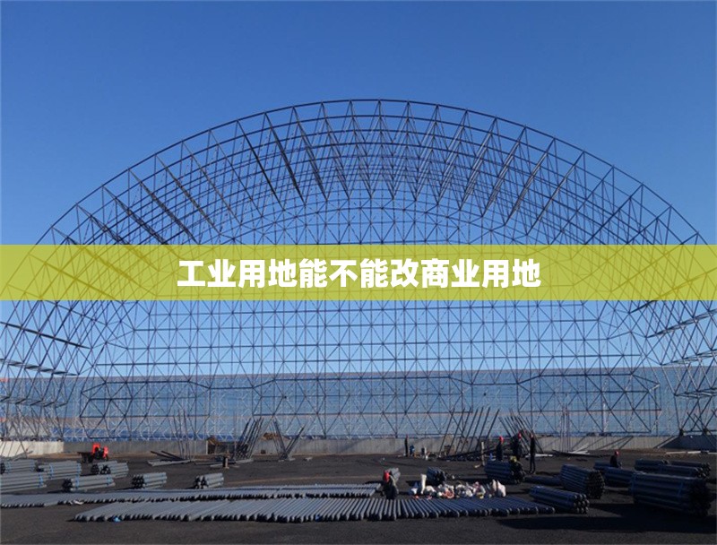 工業(yè)用地能不能改商業(yè)用地 行業(yè)新聞 第1張 工業(yè)用地能不能改商業(yè)用地 行業(yè)新聞 第1張