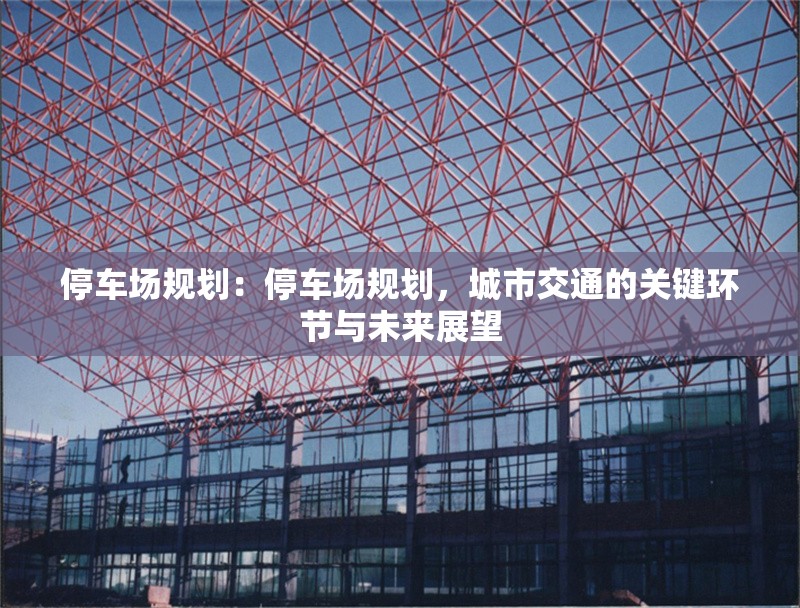 停車場規(guī)劃：停車場規(guī)劃，城市交通的關鍵環(huán)節(jié)與未來展望
