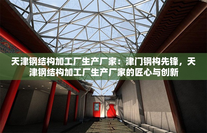 天津鋼結(jié)構(gòu)加工廠生產(chǎn)廠家：津門鋼構(gòu)先鋒，天津鋼結(jié)構(gòu)加工廠生產(chǎn)廠家的匠心與創(chuàng)新 行業(yè)新聞