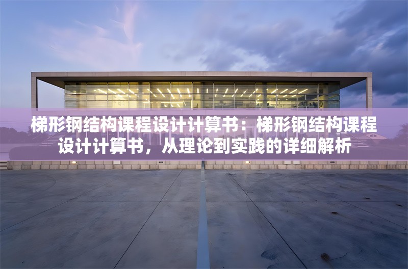 梯形鋼結(jié)構(gòu)課程設(shè)計(jì)計(jì)算書(shū)：梯形鋼結(jié)構(gòu)課程設(shè)計(jì)計(jì)算書(shū)，從理論到實(shí)踐的詳細(xì)解析 行業(yè)新聞