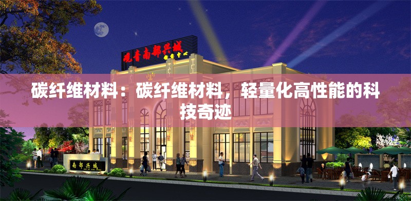 碳纖維材料：碳纖維材料，輕量化高性能的科技奇跡 行業(yè)新聞