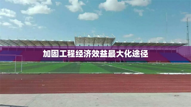 加固工程經(jīng)濟(jì)效益最大化途徑