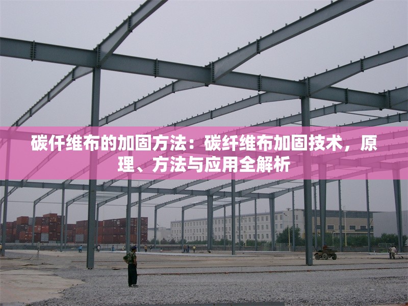 碳仟維布的加固方法：碳纖維布加固技術(shù)，原理、方法與應(yīng)用全解析