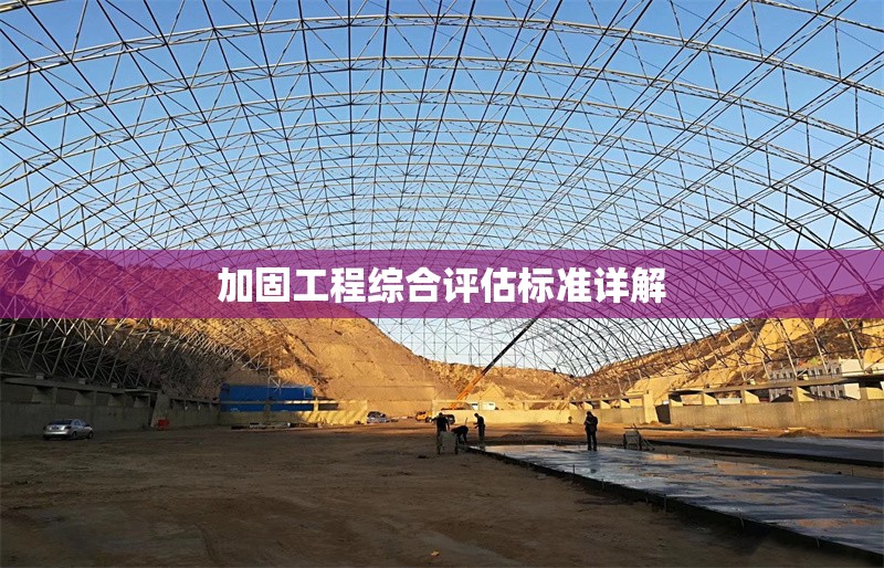 加固工程綜合評(píng)估標(biāo)準(zhǔn)詳解 行業(yè)新聞 第1張 加固工程綜合評(píng)估標(biāo)準(zhǔn)詳解 行業(yè)新聞 第1張