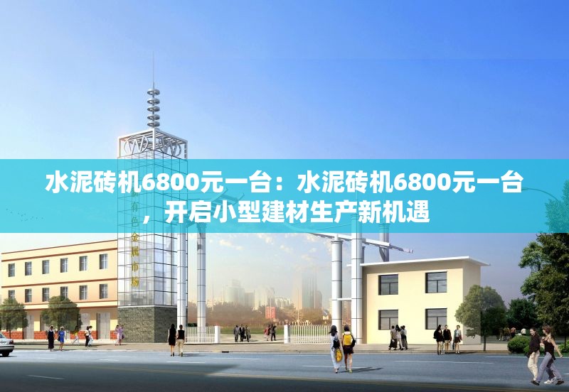 水泥磚機(jī)6800元一臺(tái)：水泥磚機(jī)6800元一臺(tái)，開(kāi)啟小型建材生產(chǎn)新機(jī)遇