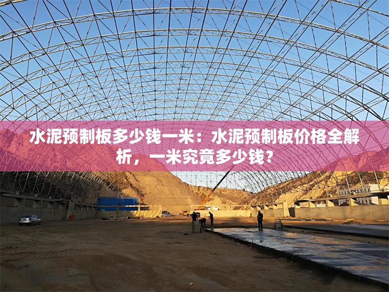 水泥預(yù)制板多少錢(qián)一米：水泥預(yù)制板價(jià)格全解析，一米究竟多少錢(qián)？ 行業(yè)新聞