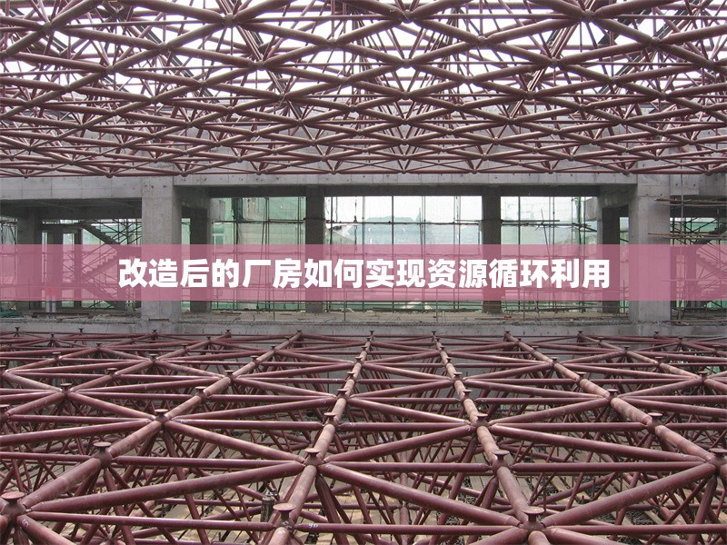 改造后的廠房如何實(shí)現(xiàn)資源循環(huán)利用 行業(yè)新聞 第1張