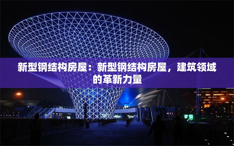 新型鋼結(jié)構(gòu)房屋：新型鋼結(jié)構(gòu)房屋，建筑領(lǐng)域的革新力量 行業(yè)新聞