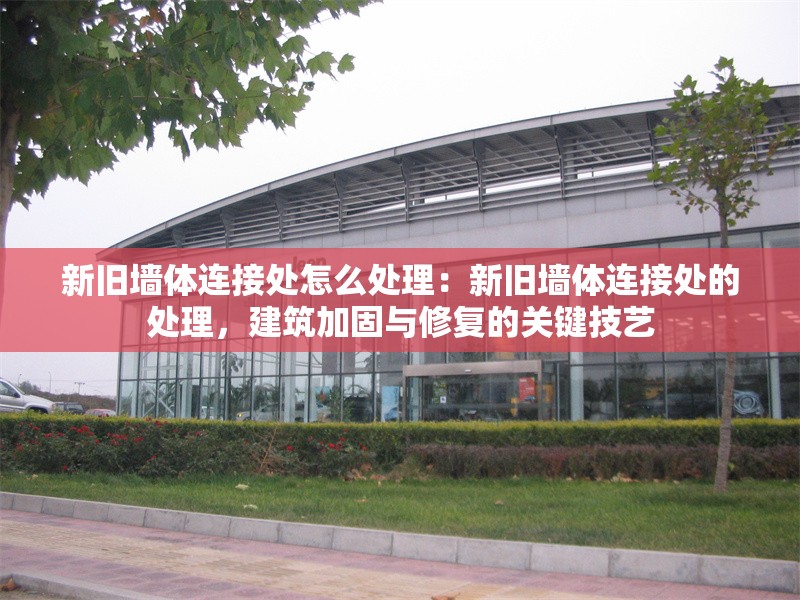 新舊墻體連接處怎么處理：新舊墻體連接處的處理，建筑加固與修復的關鍵技藝 行業(yè)新聞