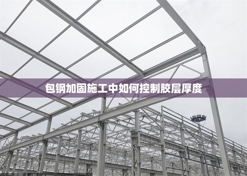 包鋼加固施工中如何控制膠層厚度 行業(yè)新聞 第1張 包鋼加固施工中如何控制膠層厚度 行業(yè)新聞 第1張