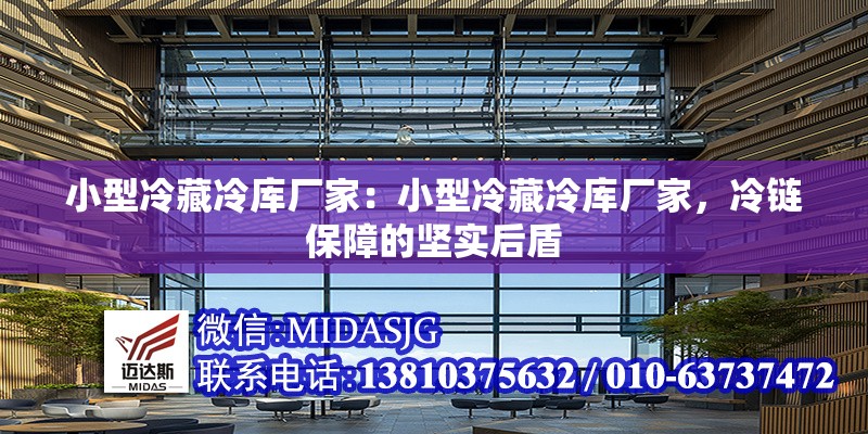 小型冷藏冷庫(kù)廠家：小型冷藏冷庫(kù)廠家，冷鏈保障的堅(jiān)實(shí)后盾 行業(yè)新聞
