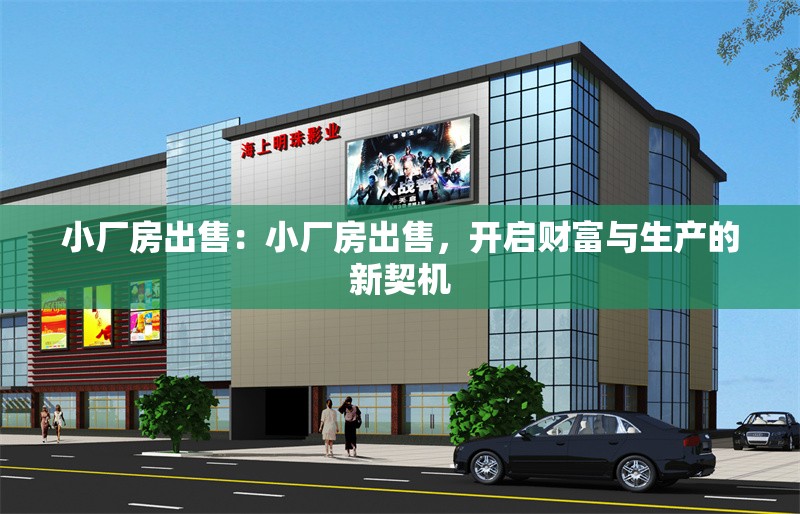 小廠房出售：小廠房出售，開(kāi)啟財(cái)富與生產(chǎn)的新契機(jī)