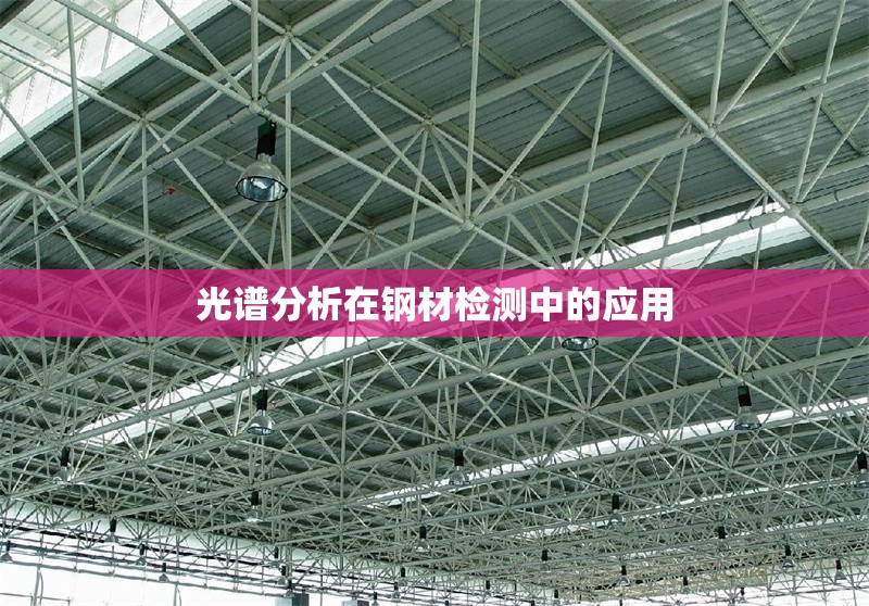 光譜分析在鋼材檢測(cè)中的應(yīng)用 行業(yè)新聞 第1張 光譜分析在鋼材檢測(cè)中的應(yīng)用 行業(yè)新聞 第1張