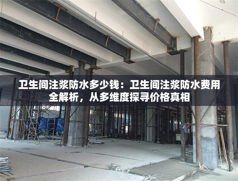 衛(wèi)生間注漿防水多少錢：衛(wèi)生間注漿防水費用全解析，從多維度探尋價格真相 行業(yè)新聞