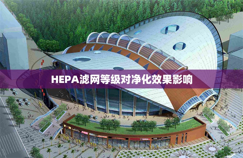 HEPA濾網(wǎng)等級對凈化效果影響 行業(yè)新聞 第1張 HEPA濾網(wǎng)等級對凈化效果影響 行業(yè)新聞 第1張