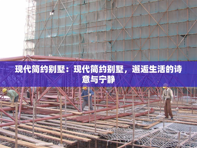 現(xiàn)代簡約別墅：現(xiàn)代簡約別墅，邂逅生活的詩意與寧靜 行業(yè)新聞