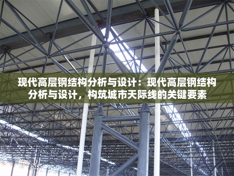 現(xiàn)代高層鋼結(jié)構(gòu)分析與設(shè)計：現(xiàn)代高層鋼結(jié)構(gòu)分析與設(shè)計，構(gòu)筑城市天際線的關(guān)鍵要素 行業(yè)新聞