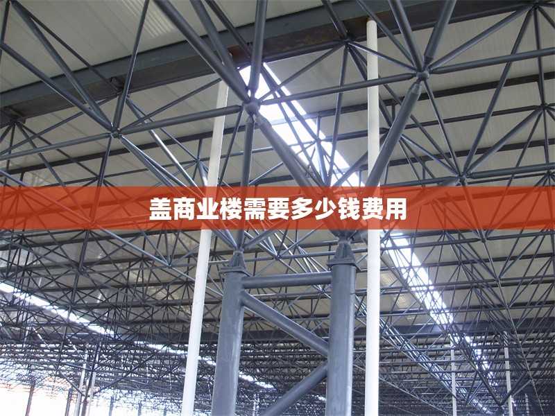 蓋商業(yè)樓需要多少錢(qián)費(fèi)用 行業(yè)新聞 第1張 蓋商業(yè)樓需要多少錢(qián)費(fèi)用 行業(yè)新聞 第1張