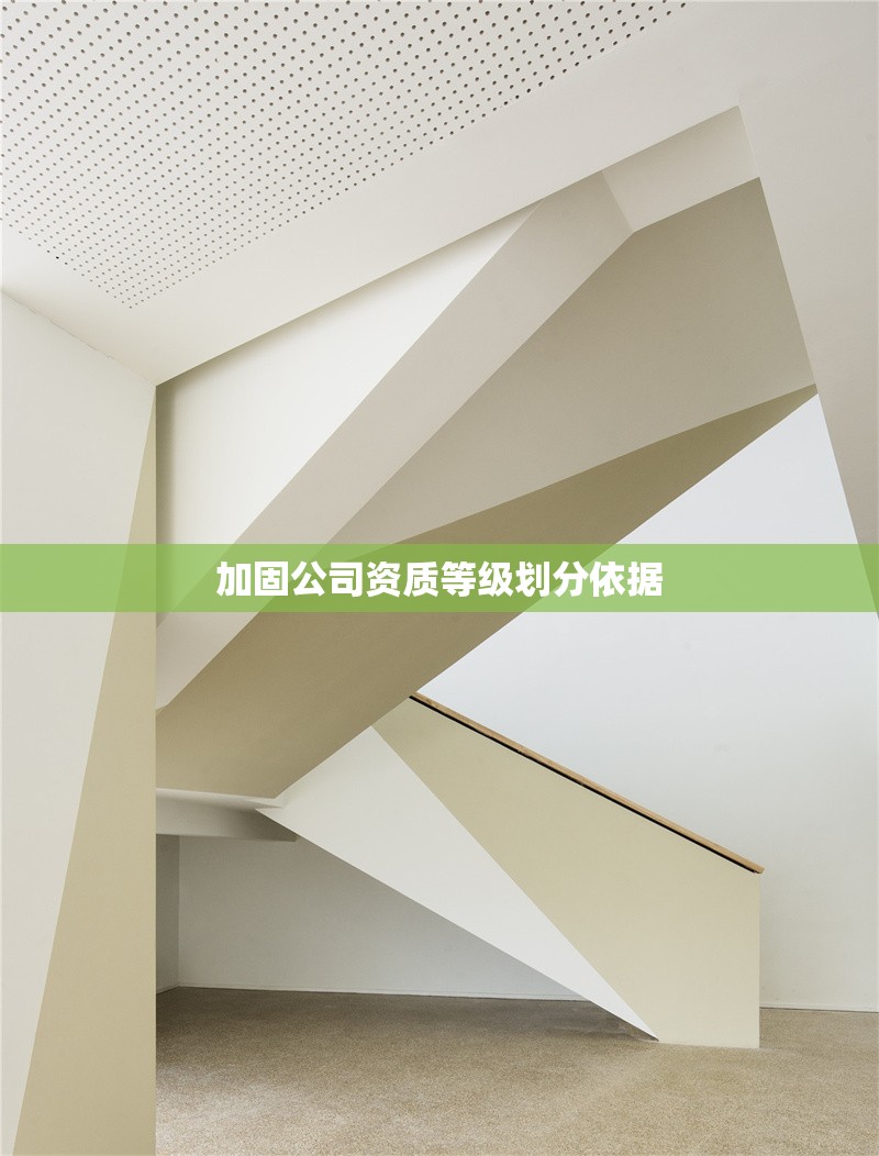 加固公司資質(zhì)等級劃分依據(jù) 行業(yè)新聞 第1張