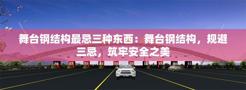 舞臺鋼結構最忌三種東西：舞臺鋼結構，規(guī)避三忌，筑牢安全之美
