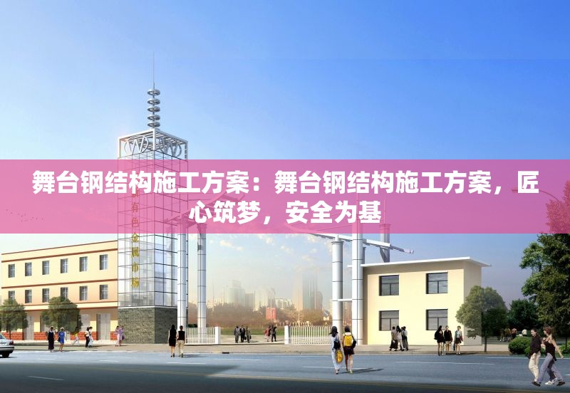 舞臺鋼結(jié)構(gòu)施工方案：舞臺鋼結(jié)構(gòu)施工方案，匠心筑夢，安全為基