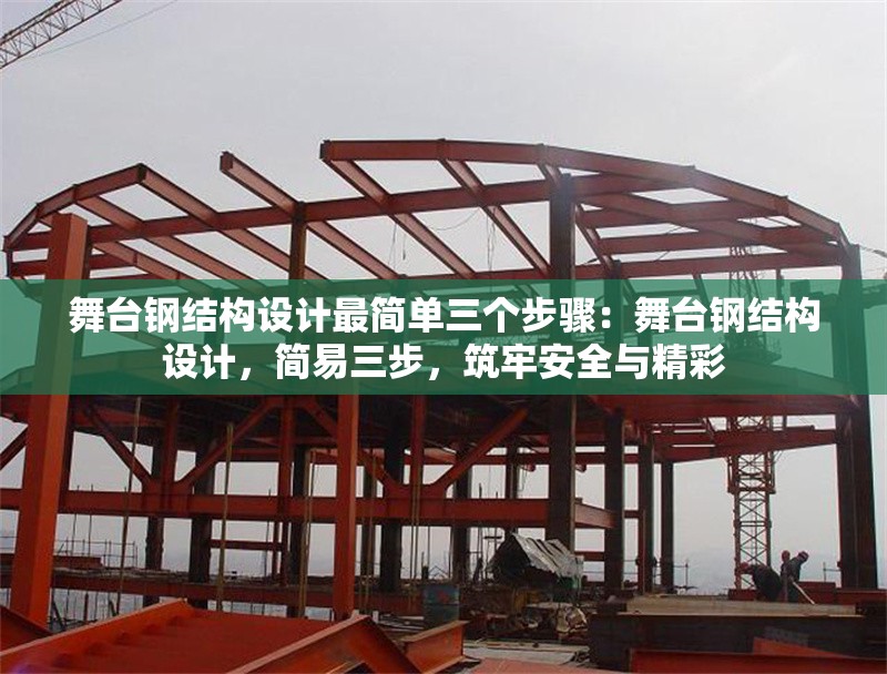 舞臺鋼結(jié)構(gòu)設(shè)計最簡單三個步驟：舞臺鋼結(jié)構(gòu)設(shè)計，簡易三步，筑牢安全與精彩 行業(yè)新聞