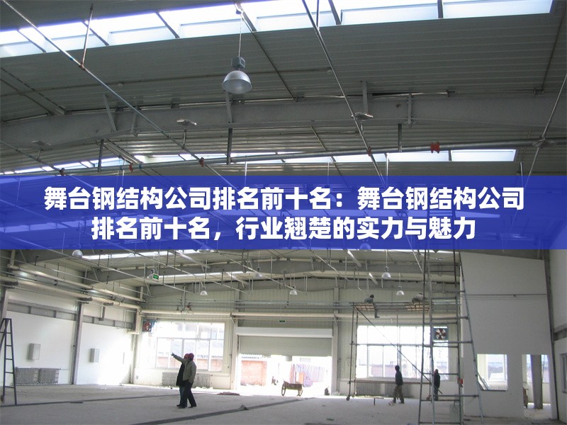 舞臺(tái)鋼結(jié)構(gòu)公司排名前十名：舞臺(tái)鋼結(jié)構(gòu)公司排名前十名，行業(yè)翹楚的實(shí)力與魅力 行業(yè)新聞