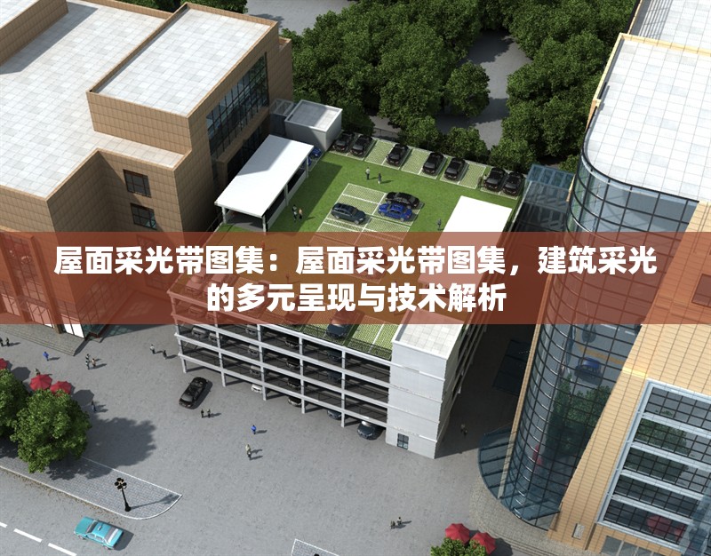 屋面采光帶圖集：屋面采光帶圖集，建筑采光的多元呈現(xiàn)與技術(shù)解析 行業(yè)新聞