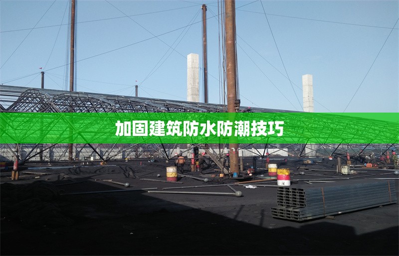 加固建筑防水防潮技巧 行業(yè)新聞 第1張