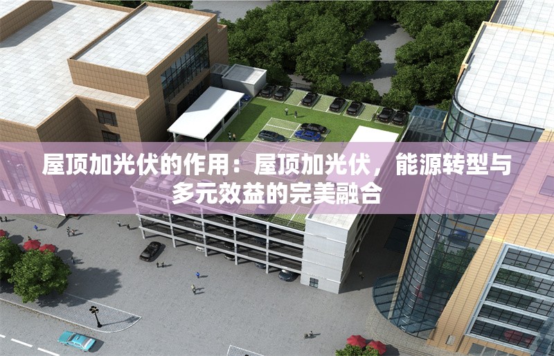 屋頂加光伏的作用：屋頂加光伏，能源轉(zhuǎn)型與多元效益的完美融合 行業(yè)新聞